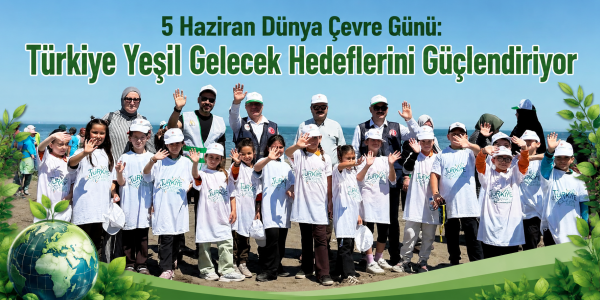 5 Haziran Dünya Çevre Günü: Türkiye Yeşil Gelecek Hedeflerini Güçlendiriyor